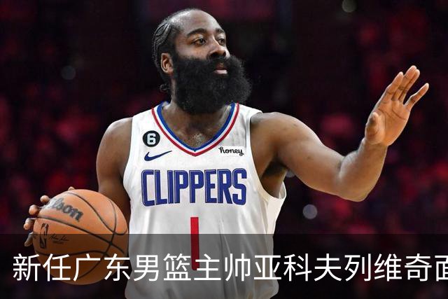 新任广东男篮主帅亚科夫列维奇面临适应挑战